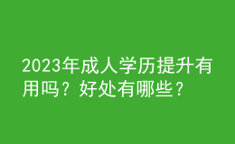 2023年成人學(xué)歷提升有用嗎？好處有哪些？