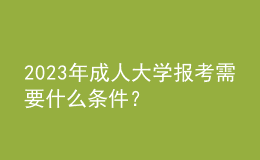 2023年成人大學(xué)報(bào)考需要什么條件？