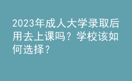 2023年成人大學(xué)錄取后用去上課嗎？學(xué)校該如何選擇？