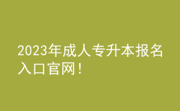 2023年成人專升本報(bào)名入口官網(wǎng)！