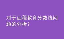 對于遠(yuǎn)程教育分?jǐn)?shù)線問題的分析？