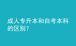 成人專升本和自考本科的區(qū)別？