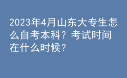 2023年4月山東大專生怎么自考本科？考試時間在什么時候？ 