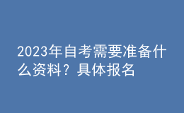 2023年自考需要準備什么資料？具體報名流程！ 