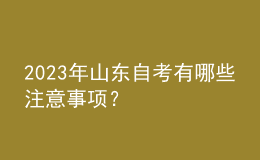 2023年山東自考有哪些注意事項(xiàng)？ 