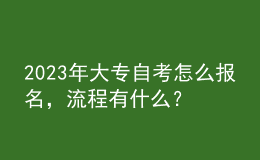 2023年大專自考怎么報(bào)名，流程有什么？ 