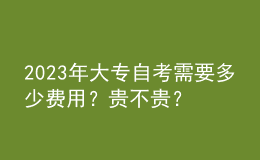 2023年大專自考需要多少費(fèi)用？貴不貴？ 