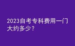 2023自考?？瀑M用一門大約多少？ 