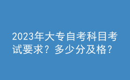 2023年大專自考科目考試要求？多少分及格？ 