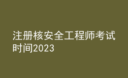 注冊核安全工程師考試時間2023