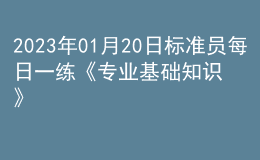 2023年01月20日標(biāo)準(zhǔn)員每日一練《專業(yè)基礎(chǔ)知識》
