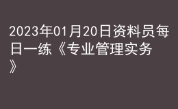 2023年01月20日資料員每日一練《專業(yè)管理實(shí)務(wù)》