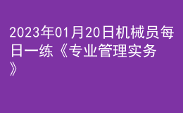 2023年01月20日機械員每日一練《專業(yè)管理實務(wù)》