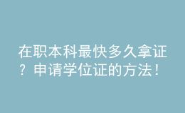 在職本科最快多久拿證？申請學(xué)位證的方法！ 