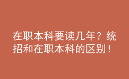在職本科要讀幾年？統(tǒng)招和在職本科的區(qū)別！ 