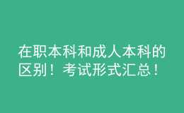 在職本科和成人本科的區(qū)別！考試形式匯總！ 