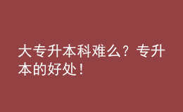 大專升本科難么？專升本的好處！ 