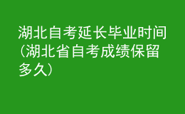 湖北自考延長畢業(yè)時(shí)間(湖北省自考成績保留多久)