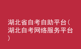 湖北省自考自助平臺(湖北自考網(wǎng)絡服務平臺)