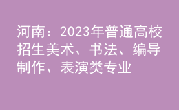 河南：2023年普通高校招生美術(shù)、書(shū)法、編導(dǎo)制作、表演類(lèi)專(zhuān)業(yè)省統(tǒng)考劃定專(zhuān)業(yè)合格線(xiàn)