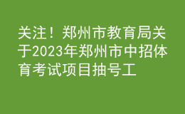 關(guān)注！鄭州市教育局關(guān)于2023年鄭州市中招體育考試項(xiàng)目抽號(hào)工作有關(guān)情況的說(shuō)明