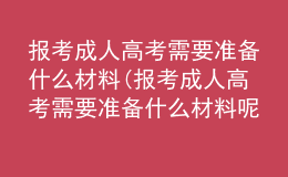 報考成人高考需要準備什么材料(報考成人高考需要準備什么材料呢)