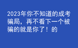 2023年你不知道的成考騙局，再不看下一個(gè)被騙的就是你了！的簡單介紹