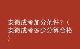 安徽成考加分條件？(安徽成考多少分算合格)