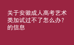關(guān)于安徽成人高考藝術(shù)類加試過不了怎么辦？的信息