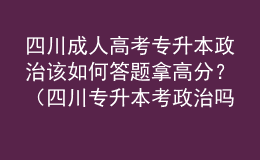 四川成人高考專升本政治該如何答題拿高分？（四川專升本考政治嗎）