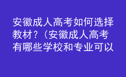 安徽成人高考如何選擇教材？(安徽成人高考有哪些學(xué)校和專業(yè)可以選擇?)