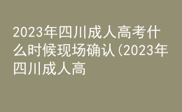 2023年四川成人高考什么時候現(xiàn)場確認(2023年四川成人高考什么時候現(xiàn)場確認成績)