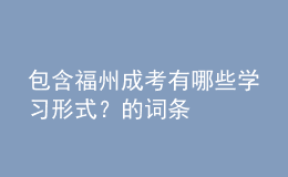 包含福州成考有哪些學(xué)習(xí)形式？的詞條