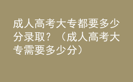 成人高考大專都要多少分錄??？（成人高考大專需要多少分）