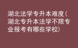 湖北法學(xué)專升本難度(湖北專升本法學(xué)不限專業(yè)報考有哪些學(xué)校)