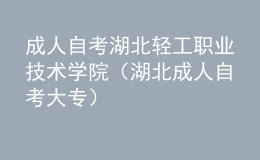 成人自考湖北輕工職業(yè)技術學院（湖北成人自考大專）