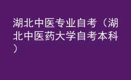 湖北中醫(yī)專(zhuān)業(yè)自考（湖北中醫(yī)藥大學(xué)自考本科）