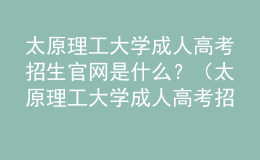 太原理工大學(xué)成人高考招生官網(wǎng)是什么？（太原理工大學(xué)成人高考招生簡(jiǎn)章）