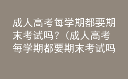 成人高考每學期都要期末考試嗎？(成人高考每學期都要期末考試嗎英語)