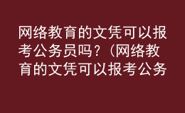 網(wǎng)絡(luò)教育的文憑可以報考公務(wù)員嗎？(網(wǎng)絡(luò)教育的文憑可以報考公務(wù)員嗎女生)