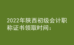 2022年陜西初級(jí)會(huì)計(jì)職稱證書領(lǐng)取時(shí)間：2023年1月3日起