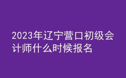 2023年遼寧營口初級(jí)會(huì)計(jì)師什么時(shí)候報(bào)名 2月7日至2月24日進(jìn)行報(bào)名