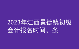 2023年江西景德鎮(zhèn)初級(jí)會(huì)計(jì)報(bào)名時(shí)間、條件及入口