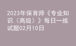 2023年保育師《專業(yè)知識(shí)（高級(jí)）》每日一練試題02月10日