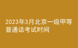 2023年3月北京一級甲等普通話考試時間3月18日 報(bào)名時間3月9日起