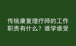 傳統(tǒng)康復(fù)理療師的工作職責(zé)有什么？誰學(xué)誰受益