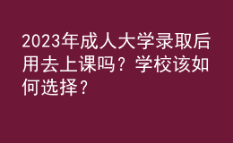 2023年成人大學(xué)錄取后用去上課嗎？學(xué)校該如何選擇？