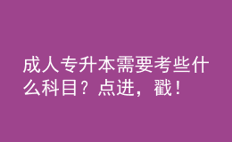 成人專升本需要考些什么科目？點(diǎn)進(jìn)，戳！