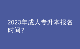 2023年成人專升本報名時間？