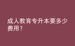 成人教育專升本要多少費(fèi)用？